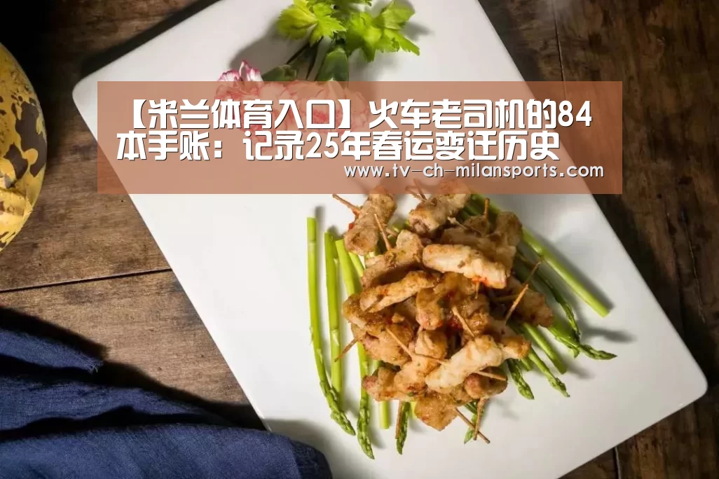 【米兰体育入口】火车老司机的84本手账:记录25年春运变迁历史(图1) 米兰体育